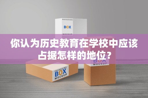 你认为历史教育在学校中应该占据怎样的地位？