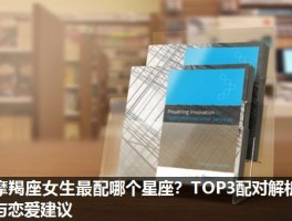 摩羯座女生最配哪个星座？TOP3配对解析与恋爱建议