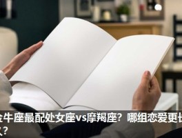 金牛座最配处女座vs摩羯座？哪组恋爱更长久？