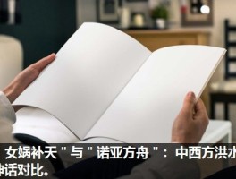 ＂女娲补天＂与＂诺亚方舟＂：中西方洪水神话对比。