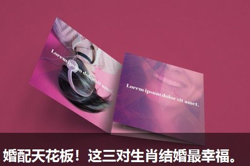 婚配天花板!这三对生肖结婚最幸福。 婚配天花板!这三对生肖结婚最幸福。