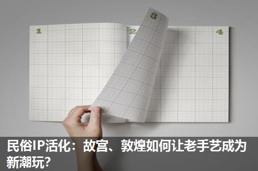 民俗IP活化:故宫、敦煌如何让老手艺成为新潮玩? 民俗IP活化:故宫、敦煌如何让老手艺成为新潮玩?