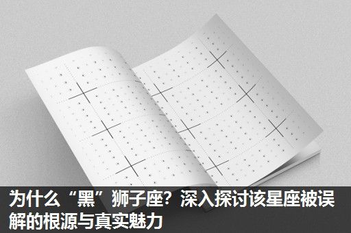 为什么“黑”狮子座?深入探讨该星座被误解的根源与真实魅力 为什么“黑”狮子座?深入探讨该星座被误解的根源与真实魅力