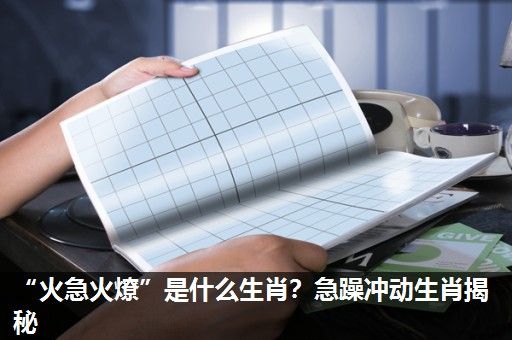 “火急火燎”是什么生肖?急躁冲动生肖揭秘 “火急火燎”是什么生肖?急躁冲动生肖揭秘