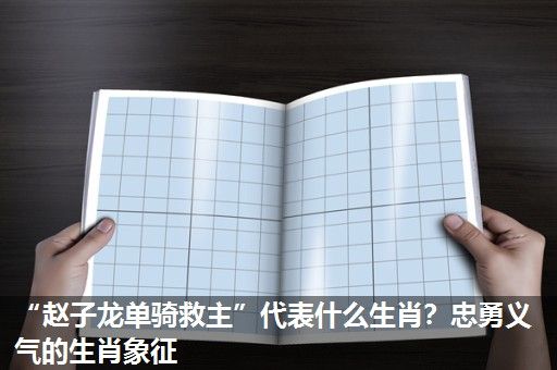“赵子龙单骑救主”代表什么生肖?忠勇义气的生肖象征 “赵子龙单骑救主”代表什么生肖?忠勇义气的生肖象征