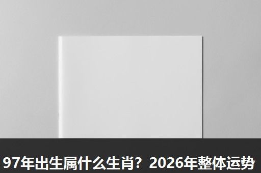 97年出生属什么生肖?2026年整体运势 97年出生属什么生肖?2026年整体运势