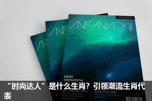 “时尚达人”是什么生肖?引领潮流生肖代表 “时尚达人”是什么生肖?引领潮流生肖代表