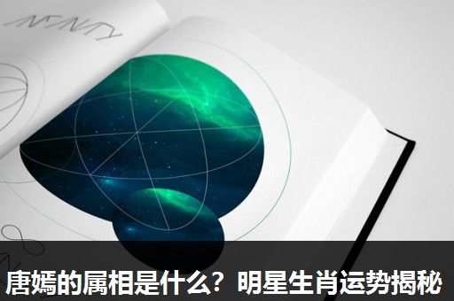 唐嫣的属相是什么?明星生肖运势揭秘 唐嫣的属相是什么?明星生肖运势揭秘