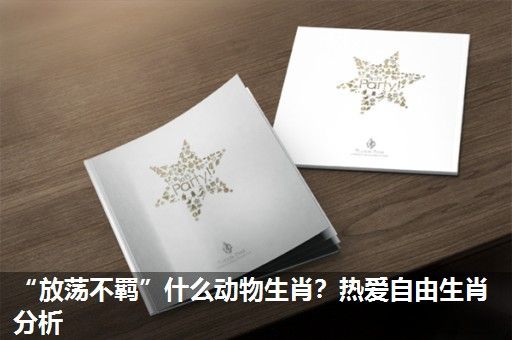 “放荡不羁”什么动物生肖?热爱自由生肖分析 “放荡不羁”什么动物生肖?热爱自由生肖分析