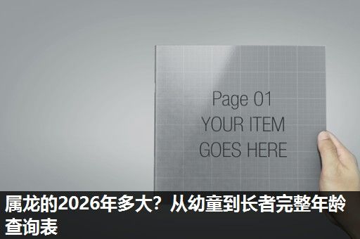 属龙的2026年多大?从幼童到长者完整年龄查询表 属龙的2026年多大?从幼童到长者完整年龄查询表
