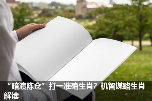 “暗渡陈仓”打一准确生肖?机智谋略生肖解读 “暗渡陈仓”打一准确生肖?机智谋略生肖解读