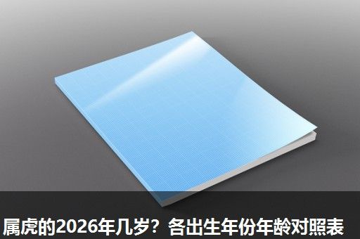 属虎的2026年几岁?各出生年份年龄对照表 属虎的2026年几岁?各出生年份年龄对照表