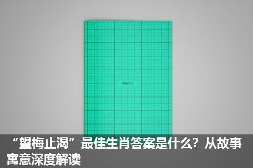 “望梅止渴”最佳生肖答案是什么?从故事寓意深度解读 “望梅止渴”最佳生肖答案是什么?从故事寓意深度解读