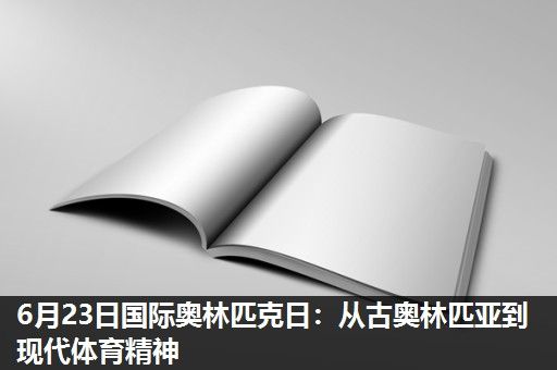 6月23日国际奥林匹克日:从古奥林匹亚到现代体育精神 6月23日国际奥林匹克日:从古奥林匹亚到现代体育精神