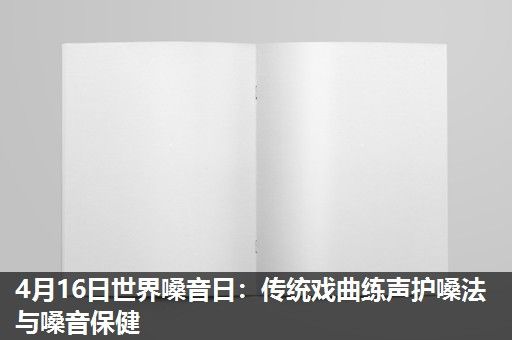 4月16日世界嗓音日:传统戏曲练声护嗓法与嗓音保健 4月16日世界嗓音日:传统戏曲练声护嗓法与嗓音保健