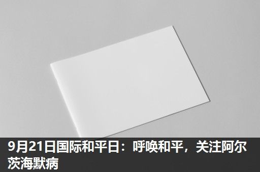 9月21日国际和平日:呼唤和平,关注阿尔茨海默病 9月21日国际和平日:呼唤和平,关注阿尔茨海默病