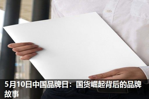 5月10日中国品牌日:国货崛起背后的品牌故事 5月10日中国品牌日:国货崛起背后的品牌故事