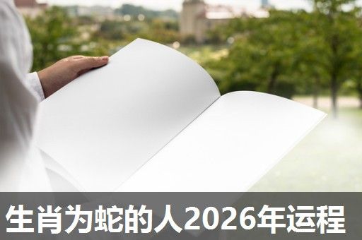 生肖为蛇的人2026年运程 生肖为蛇的人2026年运程