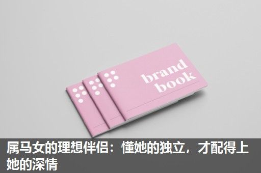 属马女的理想伴侣:懂她的独立,才配得上她的深情 属马女的理想伴侣:懂她的独立,才配得上她的深情